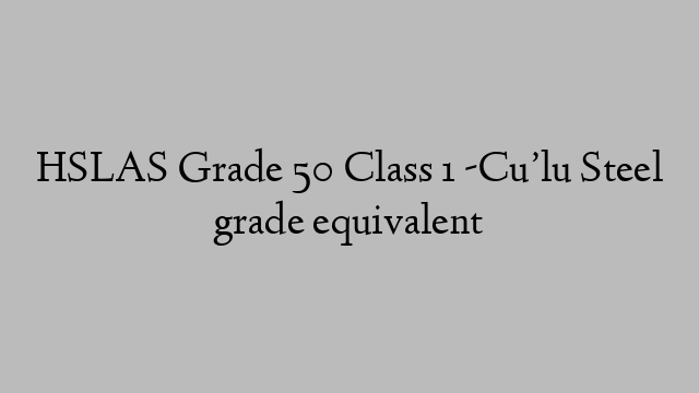 HSLAS Grade 50 Class 1 -Cu’lu Steel grade equivalent