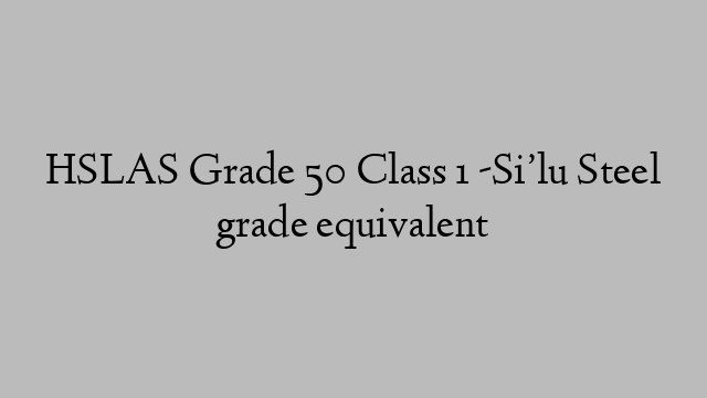 HSLAS Grade 50 Class 1 -Si’lu Steel grade equivalent