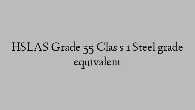 HSLAS Grade 55 Clas s 1 Steel grade equivalent