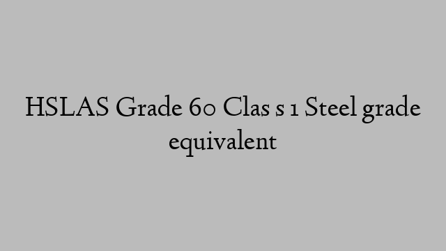 HSLAS Grade 60 Clas s 1 Steel grade equivalent