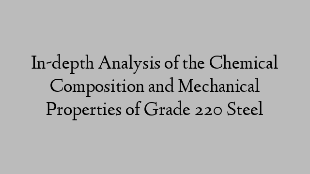 In-depth Analysis of the Chemical Composition and Mechanical Properties of Grade 220 Steel