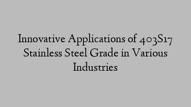 Innovative Applications of 403S17 Stainless Steel Grade in Various Industries