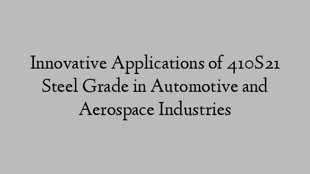 Innovative Applications of 410S21 Steel Grade in Automotive and Aerospace Industries