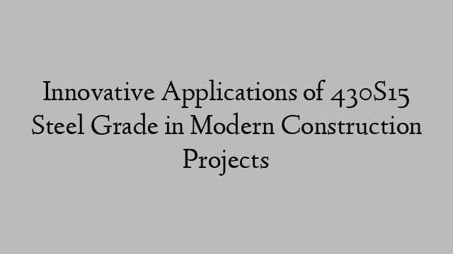 Innovative Applications of 430S15 Steel Grade in Modern Construction Projects