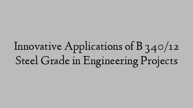 Innovative Applications of B 340/12 Steel Grade in Engineering Projects