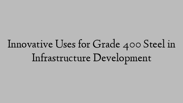 Innovative Uses for Grade 400 Steel in Infrastructure Development