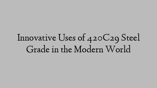 Innovative Uses of 420C29 Steel Grade in the Modern World