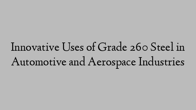 Innovative Uses of Grade 260 Steel in Automotive and Aerospace Industries