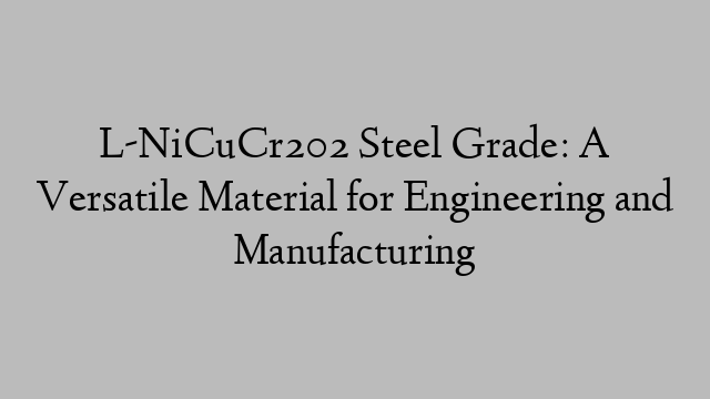 L-NiCuCr202 Steel Grade: A Versatile Material for Engineering and Manufacturing