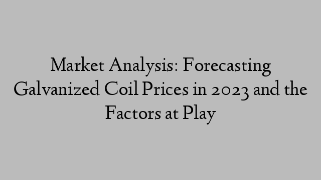 Market Analysis: Forecasting Galvanized Coil Prices in 2023 and the Factors at Play