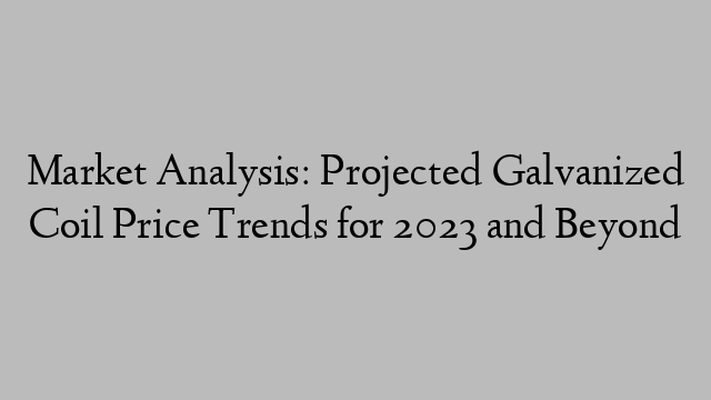 Market Analysis: Projected Galvanized Coil Price Trends for 2023 and Beyond