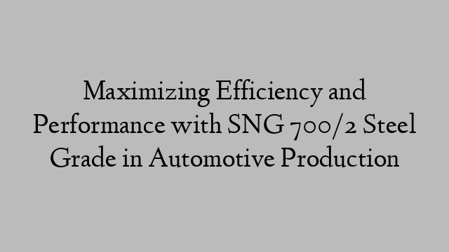 Maximizing Efficiency and Performance with SNG 700/2 Steel Grade in Automotive Production