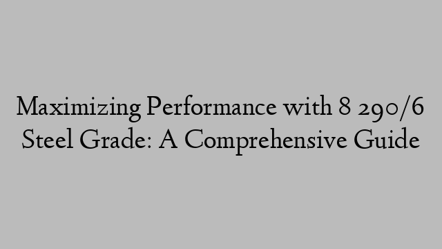 Maximizing Performance with 8 290/6 Steel Grade: A Comprehensive Guide