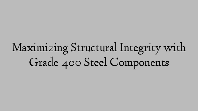 Maximizing Structural Integrity with Grade 400 Steel Components