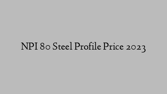 NPI 80 Steel Profile Price 2023