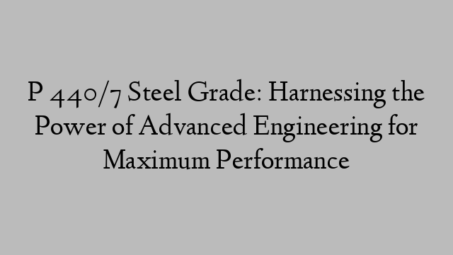 P 440/7 Steel Grade: Harnessing the Power of Advanced Engineering for Maximum Performance