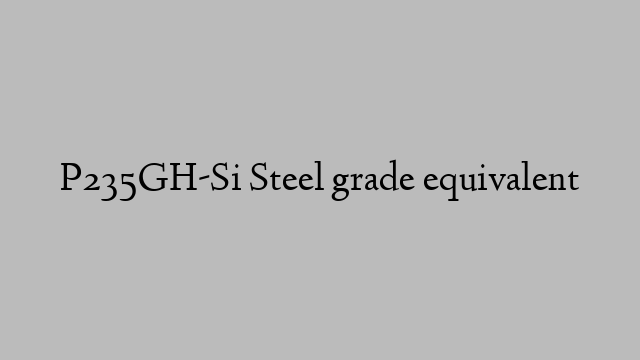 P235GH-Si Steel grade equivalent