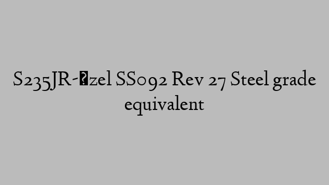 S235JR-Özel SS092 Rev 27 Steel grade equivalent