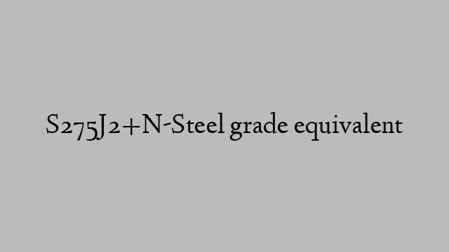 S275J2+N-Steel grade equivalent
