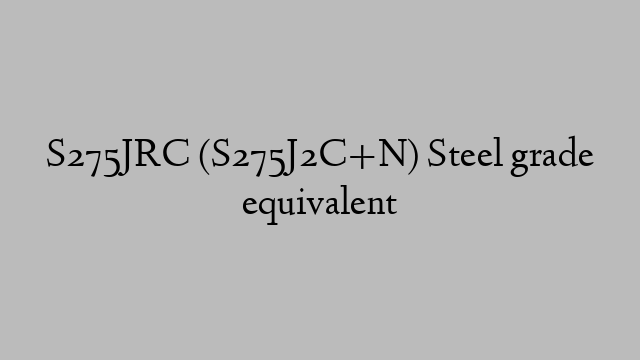 S275JRC (S275J2C+N) Steel grade equivalent