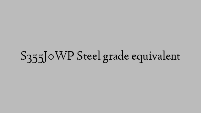 S355J0WP Steel grade equivalent
