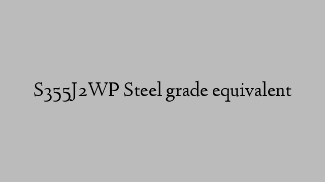 S355J2WP Steel grade equivalent