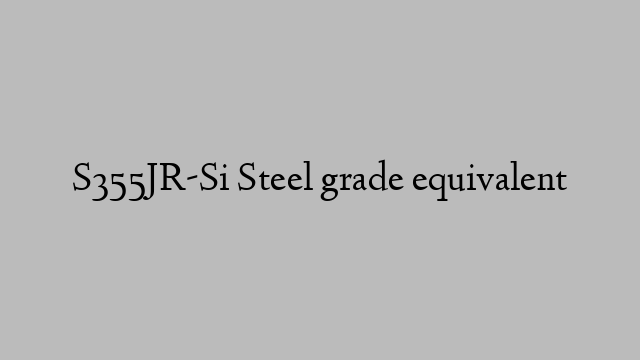 S355JR-Si Steel grade equivalent