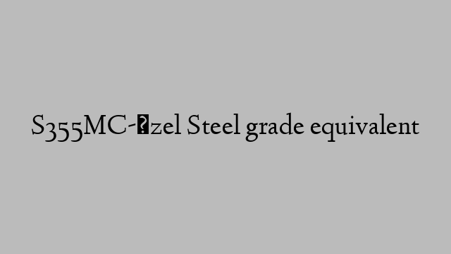 S355MC-Özel Steel grade equivalent