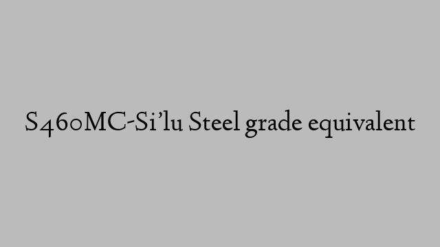 S460MC-Si’lu Steel grade equivalent