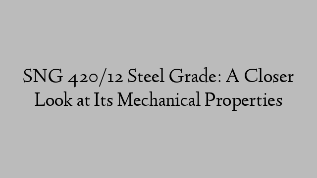 SNG 420/12 Steel Grade: A Closer Look at Its Mechanical Properties