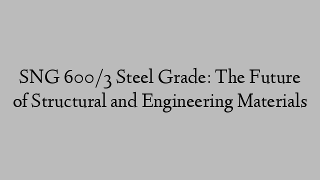SNG 600/3 Steel Grade: The Future of Structural and Engineering Materials