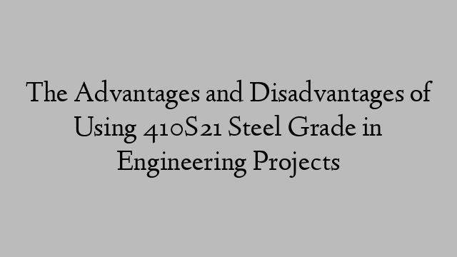 The Advantages and Disadvantages of Using 410S21 Steel Grade in Engineering Projects