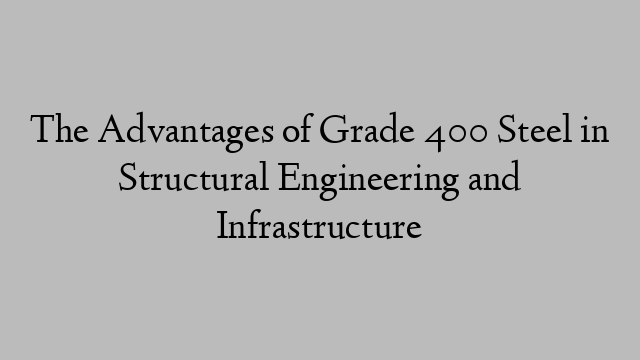 The Advantages of Grade 400 Steel in Structural Engineering and Infrastructure