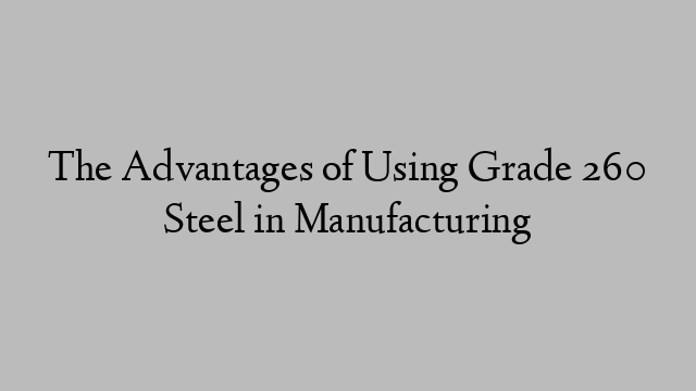 The Advantages of Using Grade 260 Steel in Manufacturing