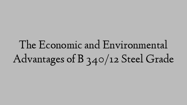The Economic and Environmental Advantages of B 340/12 Steel Grade