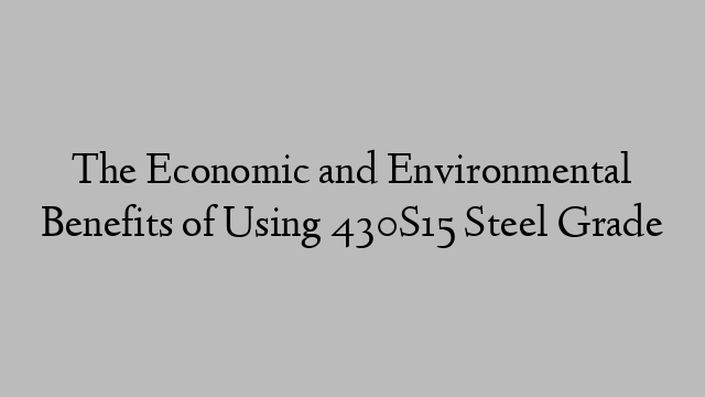 The Economic and Environmental Benefits of Using 430S15 Steel Grade