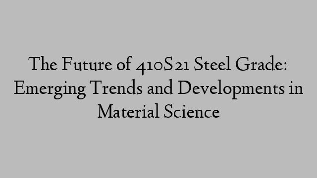 The Future of 410S21 Steel Grade: Emerging Trends and Developments in Material Science