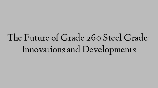 The Future of Grade 260 Steel Grade: Innovations and Developments