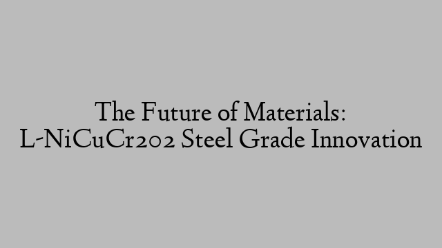 The Future of Materials: L-NiCuCr202 Steel Grade Innovation