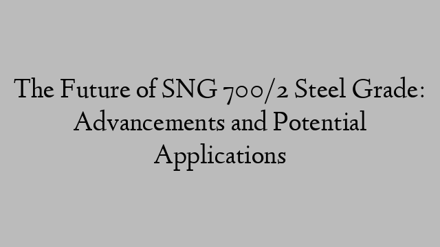 The Future of SNG 700/2 Steel Grade: Advancements and Potential Applications