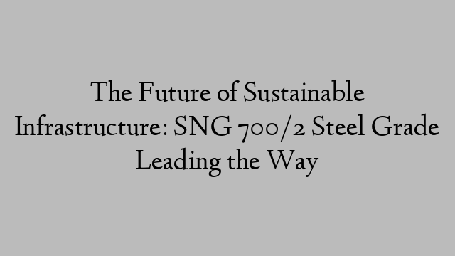 The Future of Sustainable Infrastructure: SNG 700/2 Steel Grade Leading the Way