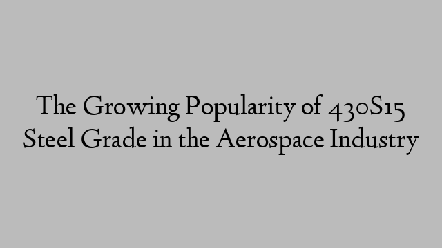 The Growing Popularity of 430S15 Steel Grade in the Aerospace Industry