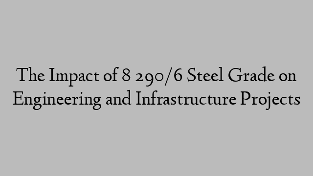 The Impact of 8 290/6 Steel Grade on Engineering and Infrastructure Projects