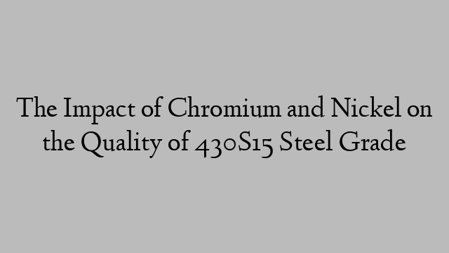 The Impact of Chromium and Nickel on the Quality of 430S15 Steel Grade