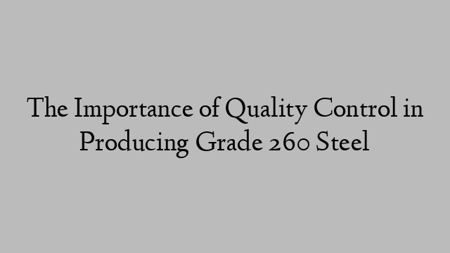 The Importance of Quality Control in Producing Grade 260 Steel