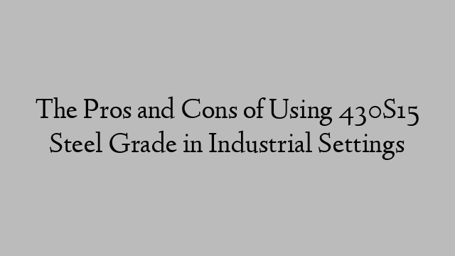 The Pros and Cons of Using 430S15 Steel Grade in Industrial Settings