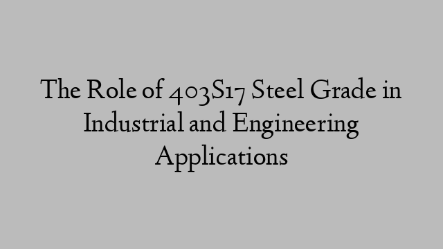 The Role of 403S17 Steel Grade in Industrial and Engineering Applications