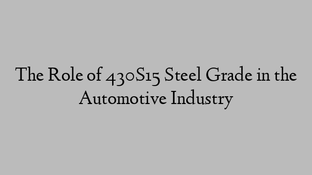 The Role of 430S15 Steel Grade in the Automotive Industry
