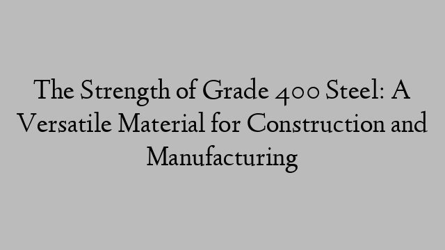 The Strength of Grade 400 Steel: A Versatile Material for Construction and Manufacturing