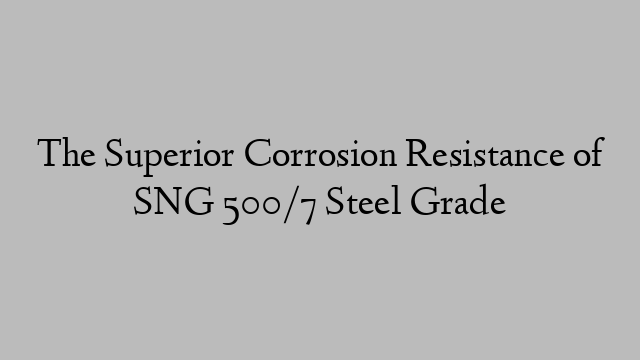 The Superior Corrosion Resistance of SNG 500/7 Steel Grade